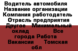 Водитель автомобиля › Название организации ­ Компания-работодатель › Отрасль предприятия ­ Другое › Минимальный оклад ­ 10 000 - Все города Работа » Вакансии   . Томская обл.